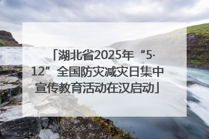 湖北省2025年“5·12”全国防灾减灾日集中宣传教育活动在汉启动