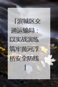 滨城区交通运输局：以实战演练筑牢黄河浮桥安全防线