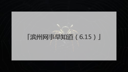 滨州网事早知道（6.15）