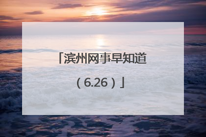 滨州网事早知道（6.26）