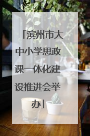 滨州市大中小学思政课一体化建设推进会举办