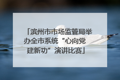 滨州市市场监管局举办全市系统“心向党 建新功”演讲比赛