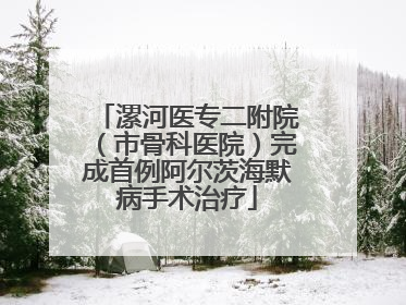 漯河医专二附院（市骨科医院）完成首例阿尔茨海默病手术治疗