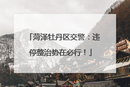 菏泽牡丹区交警：违停整治势在必行！