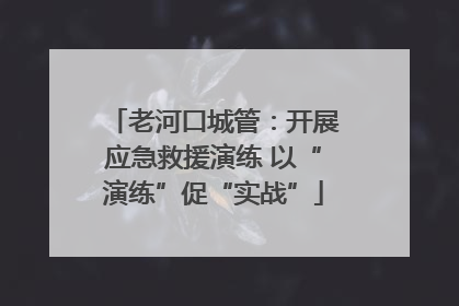 老河口城管：开展应急救援演练 以“演练”促“实战”