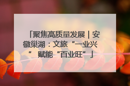 聚焦高质量发展｜安徽巢湖：文旅“一业兴” 赋能“百业旺”