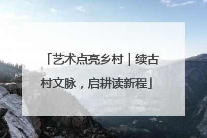 艺术点亮乡村｜续古村文脉，启耕读新程