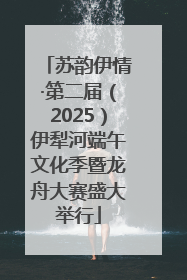 苏韵伊情·第二届（2025）伊犁河端午文化季暨龙舟大赛盛大举行