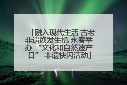 融入现代生活 古老非遗焕发生机 永春举办 “文化和自然遗产日” 非遗快闪活动