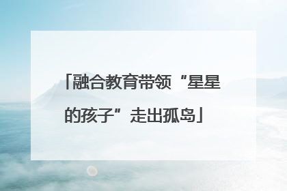 融合教育带领“星星的孩子”走出孤岛