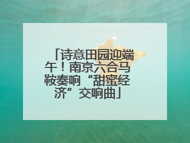 诗意田园迎端午！南京六合马鞍奏响“甜蜜经济”交响曲