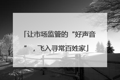 让市场监管的“好声音”，飞入寻常百姓家