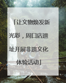 让文物焕发新光彩，周口店遗址开展非遗文化体验活动