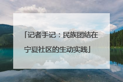 记者手记：民族团结在宁夏社区的生动实践