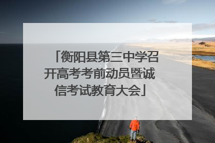 衡阳县第三中学召开高考考前动员暨诚信考试教育大会