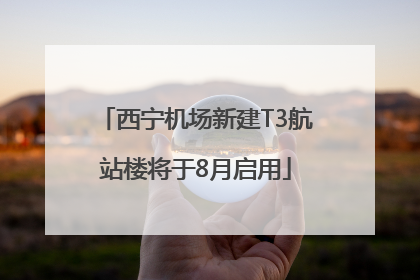 西宁机场新建T3航站楼将于8月启用