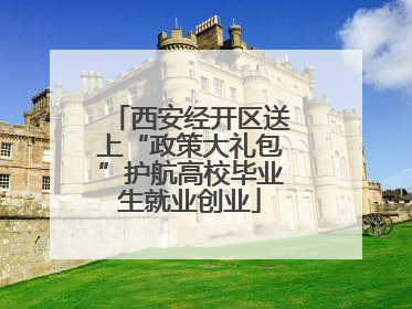 西安经开区送上“政策大礼包”护航高校毕业生就业创业