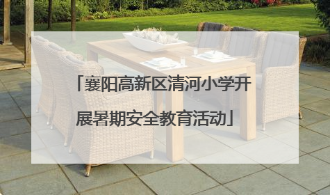 襄阳高新区清河小学开展暑期安全教育活动