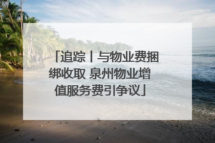 追踪丨与物业费捆绑收取 泉州物业增值服务费引争议