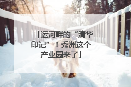 运河畔的“清华印记”！秀洲这个产业园来了