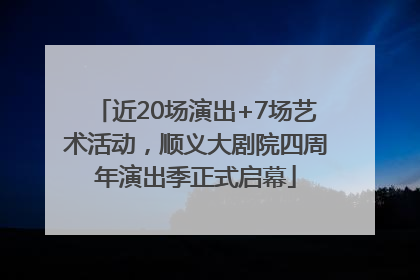 近20场演出+7场艺术活动，顺义大剧院四周年演出季正式启幕