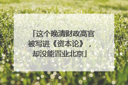这个晚清财政高官被写进《资本论》，却没能置业北京
