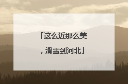 这么近那么美，滑雪到河北