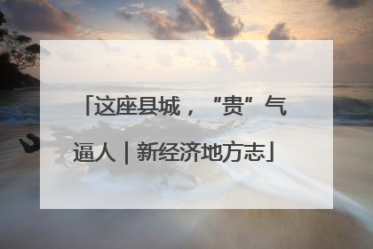 这座县城，“贵”气逼人｜新经济地方志