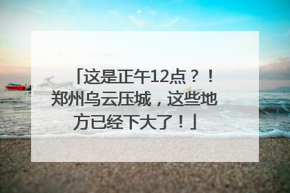 这是正午12点？！郑州乌云压城，这些地方已经下大了！