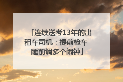 连续送考13年的出租车司机：提前检车 睡前调多个闹钟