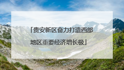 贵安新区奋力打造西部地区重要经济增长极