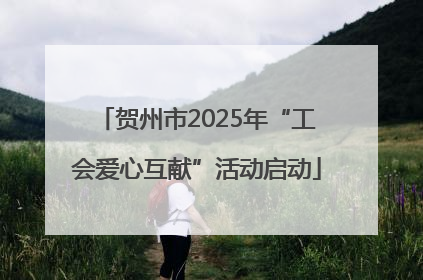 贺州市2025年“工会爱心互献”活动启动