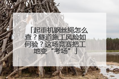 起重机钢丝绳怎么查？隧道施工风险如何验？这场竞赛把工地变“考场”