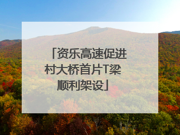 资乐高速促进村大桥首片T梁顺利架设