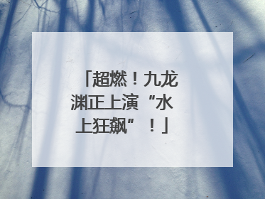超燃！九龙渊正上演“水上狂飙”！