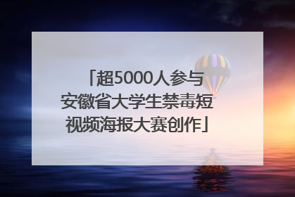 超5000人参与安徽省大学生禁毒短视频海报大赛创作