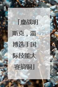 鏖战明斯克，淄博选手国际技能大赛摘铜