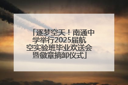 逐梦空天！南通中学举行2025届航空实验班毕业欢送会暨徽章摘卸仪式