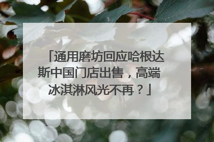 通用磨坊回应哈根达斯中国门店出售，高端冰淇淋风光不再？
