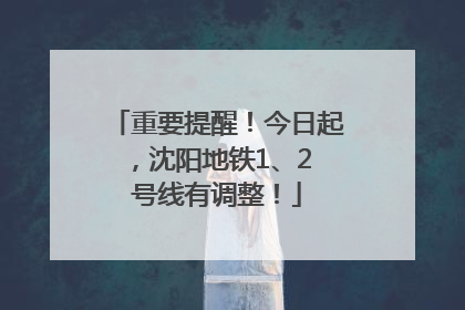 重要提醒！今日起，沈阳地铁1、2 号线有调整！