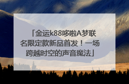 金运k88哆啦A梦联名限定款新品首发！一场跨越时空的声音魔法