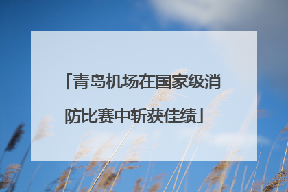 青岛机场在国家级消防比赛中斩获佳绩