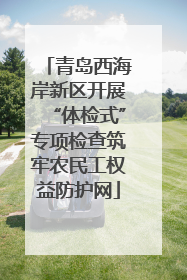 青岛西海岸新区开展“体检式”专项检查筑牢农民工权益防护网