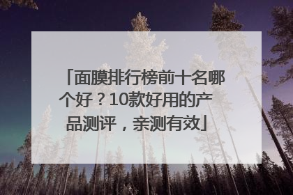 面膜排行榜前十名哪个好？10款好用的产品测评，亲测有效