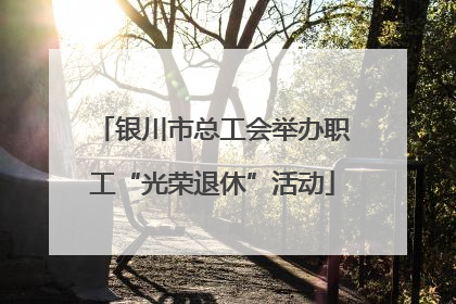 银川市总工会举办职工“光荣退休”活动