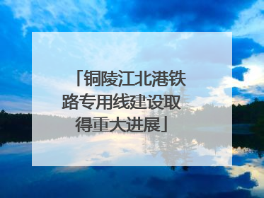 铜陵江北港铁路专用线建设取得重大进展