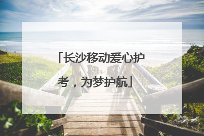 长沙移动爱心护考，为梦护航