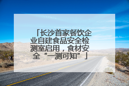 长沙首家餐饮企业自建食品安全检测室启用，食材安全“一测可知”