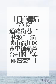 门前屋后“净脸” 道路街巷“化妆” 淄博市淄川区寨里镇葫芦台村的“美丽嬗变”