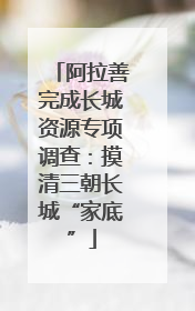 阿拉善完成长城资源专项调查：摸清三朝长城“家底”